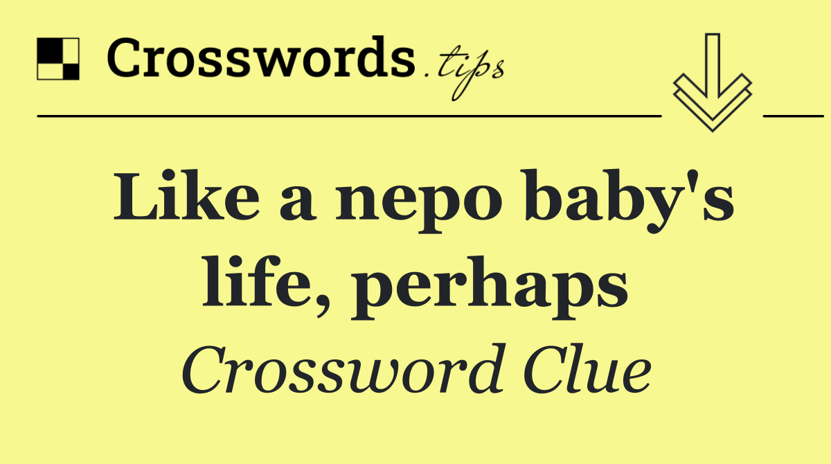 Like a nepo baby's life, perhaps