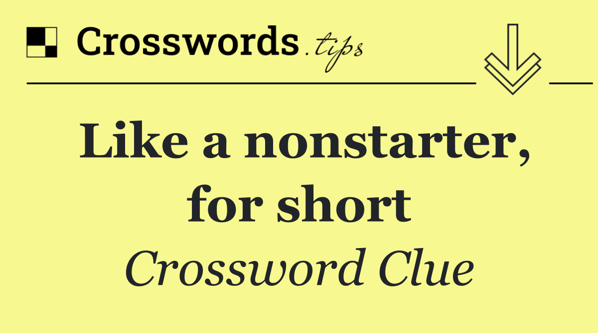 Like a nonstarter, for short