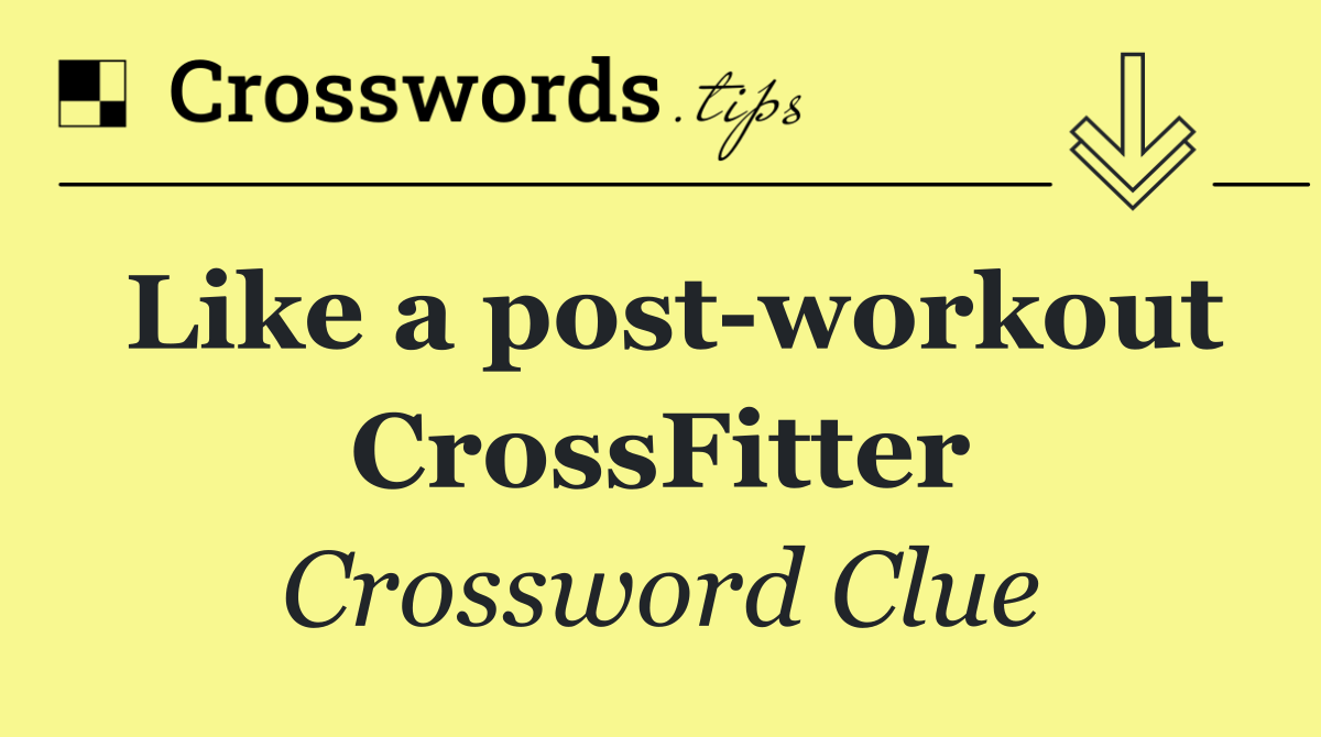 Like a post workout CrossFitter