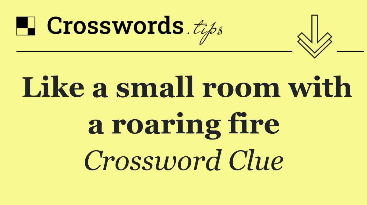 Like a small room with a roaring fire