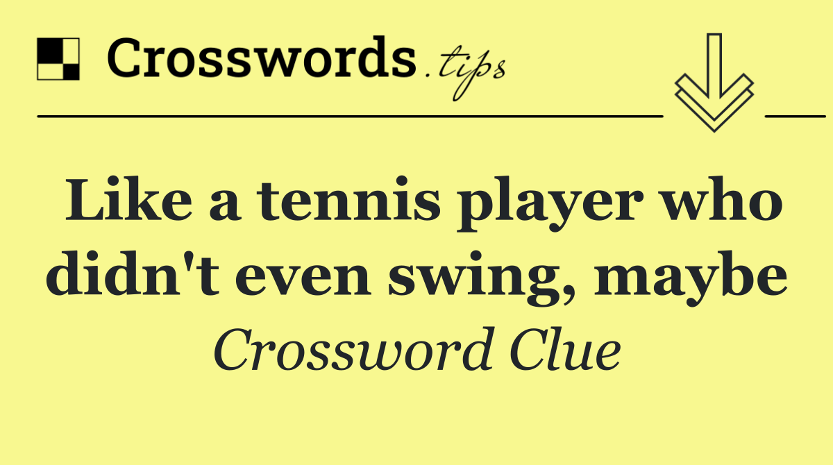 Like a tennis player who didn't even swing, maybe