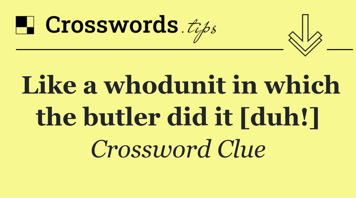 Like a whodunit in which the butler did it [duh!]