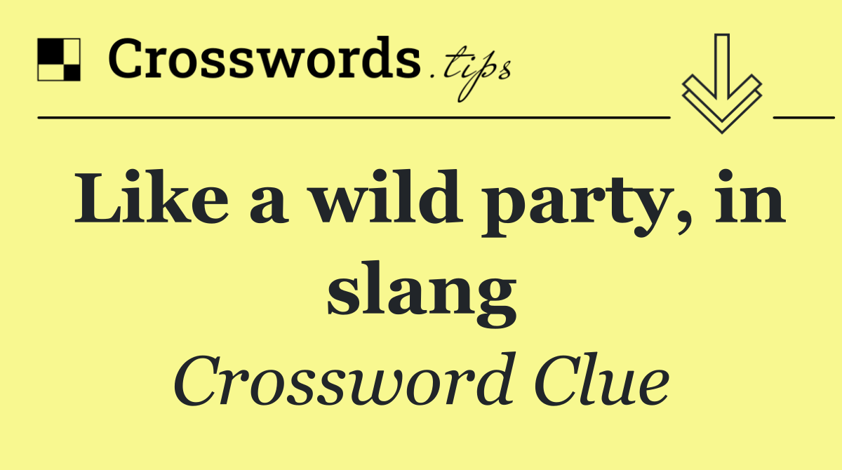 Like a wild party, in slang