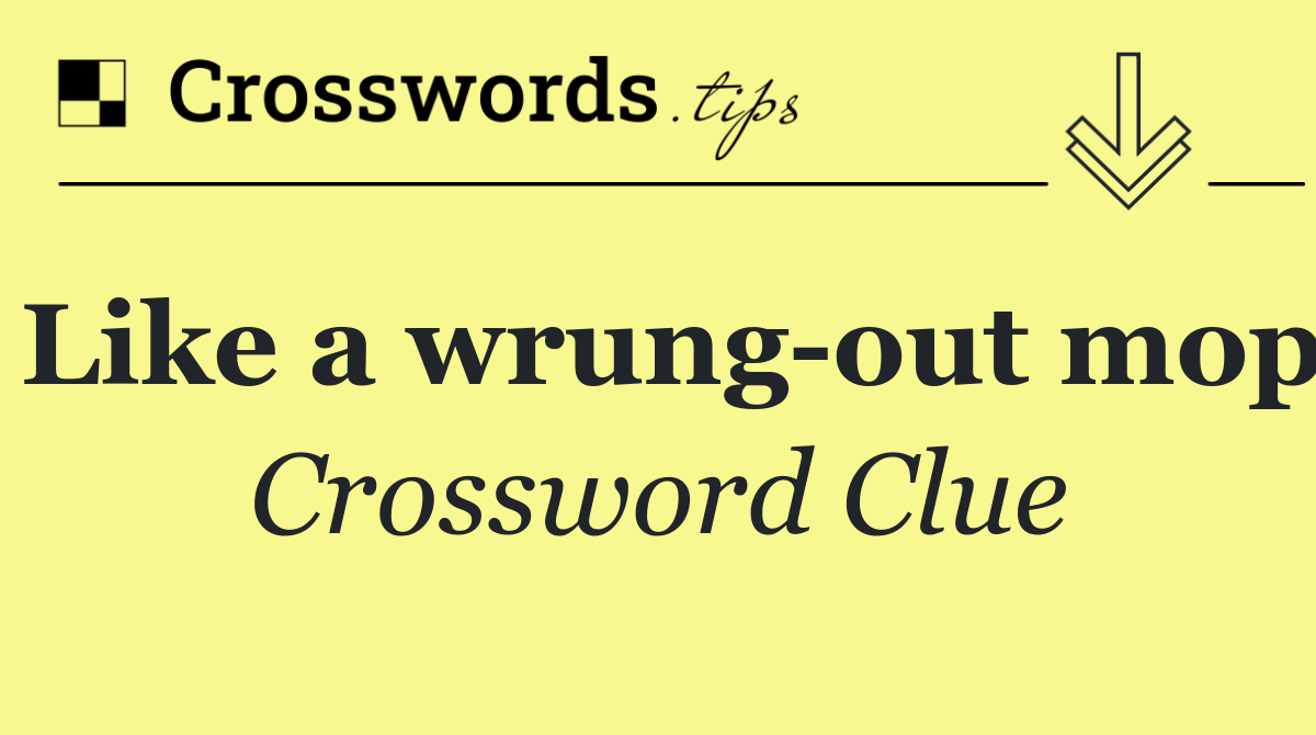 Like a wrung out mop