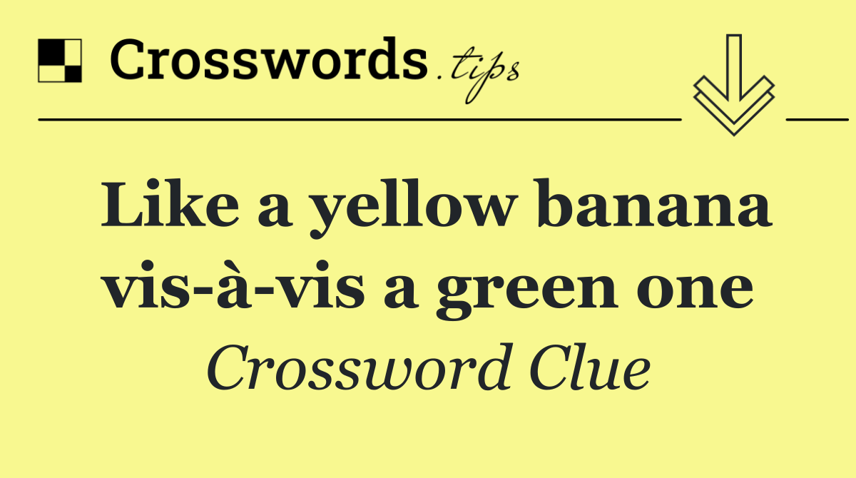 Like a yellow banana vis à vis a green one