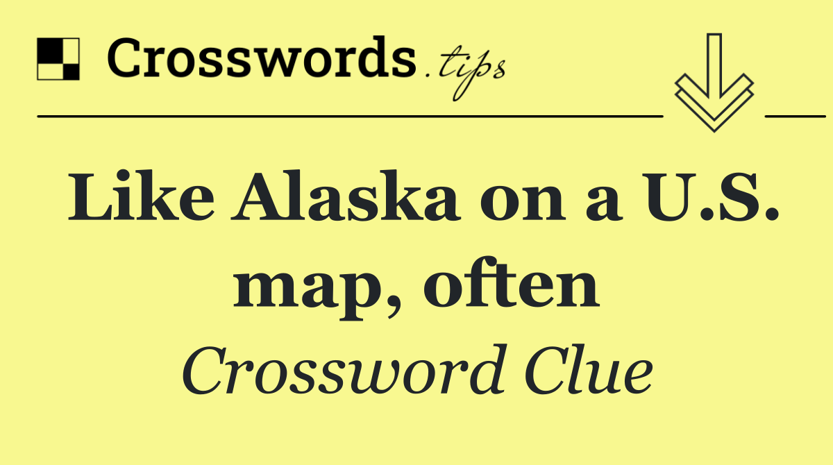 Like Alaska on a U.S. map, often