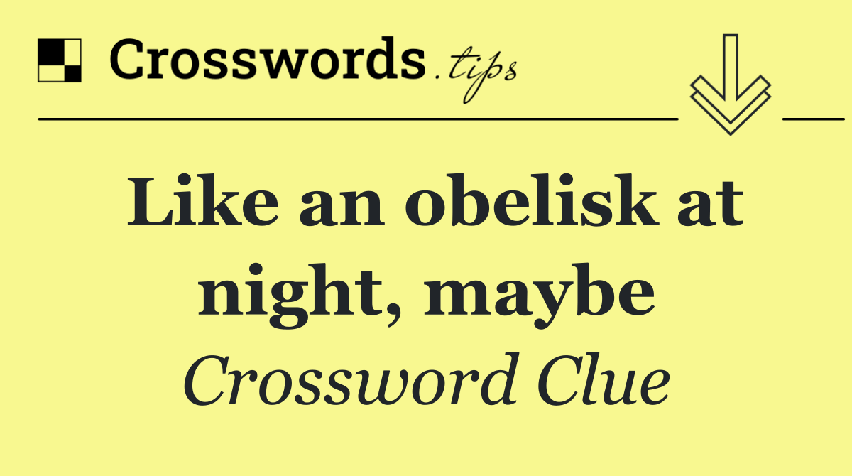 Like an obelisk at night, maybe