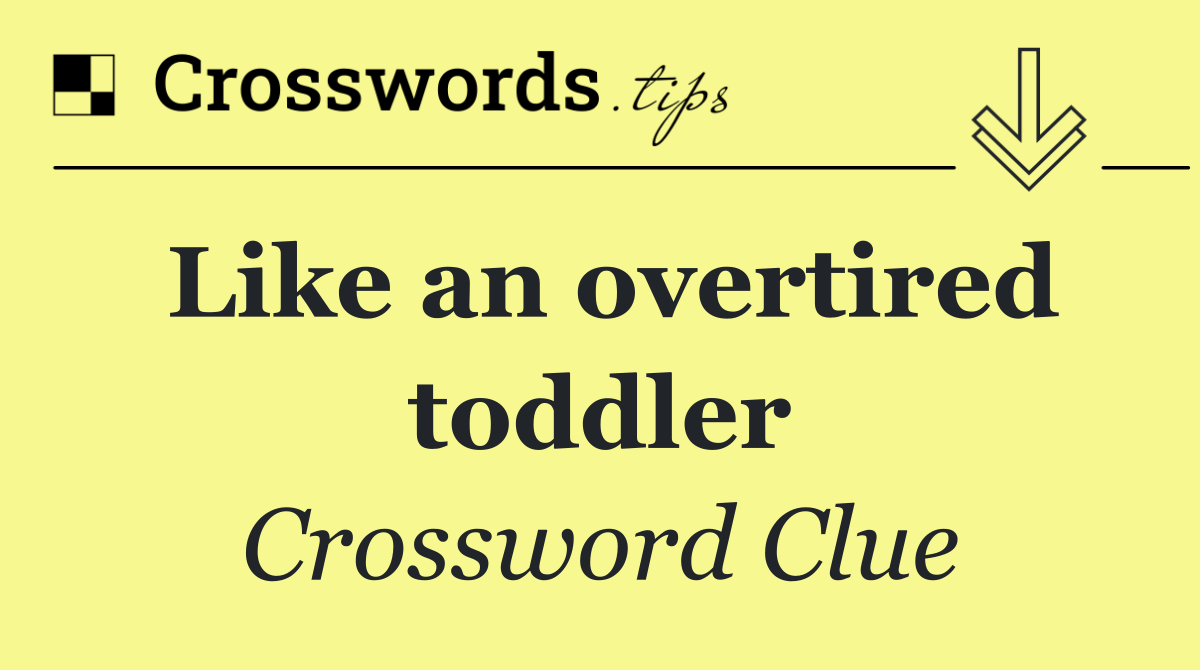 Like an overtired toddler