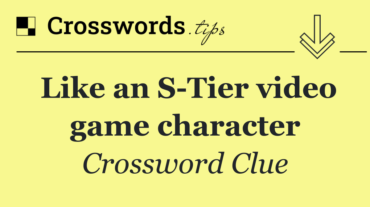 Like an S Tier video game character