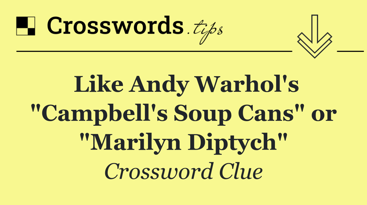 Like Andy Warhol's "Campbell's Soup Cans" or "Marilyn Diptych"