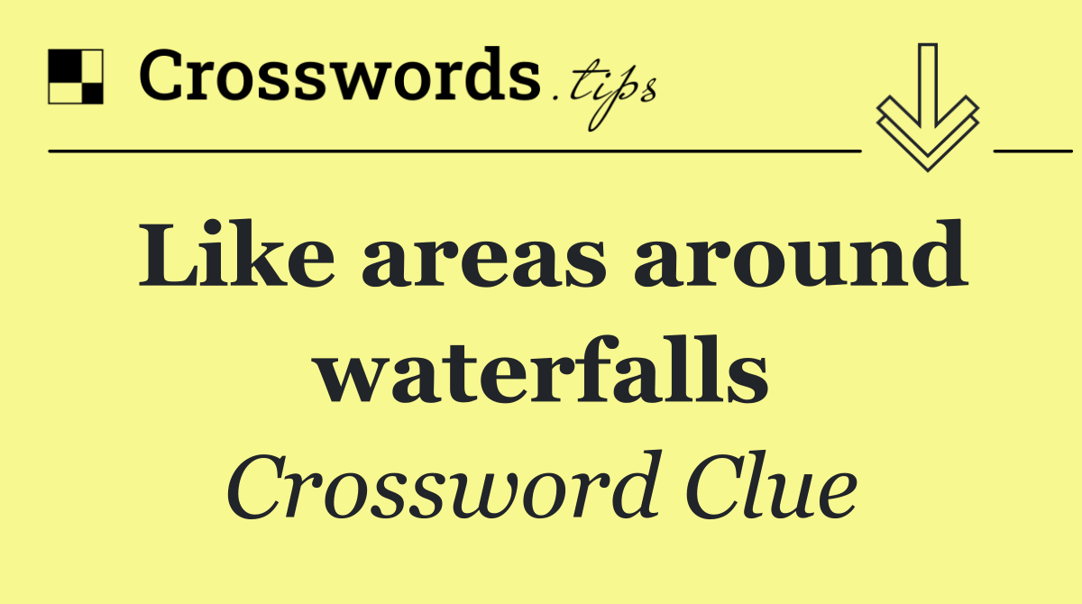 Like areas around waterfalls