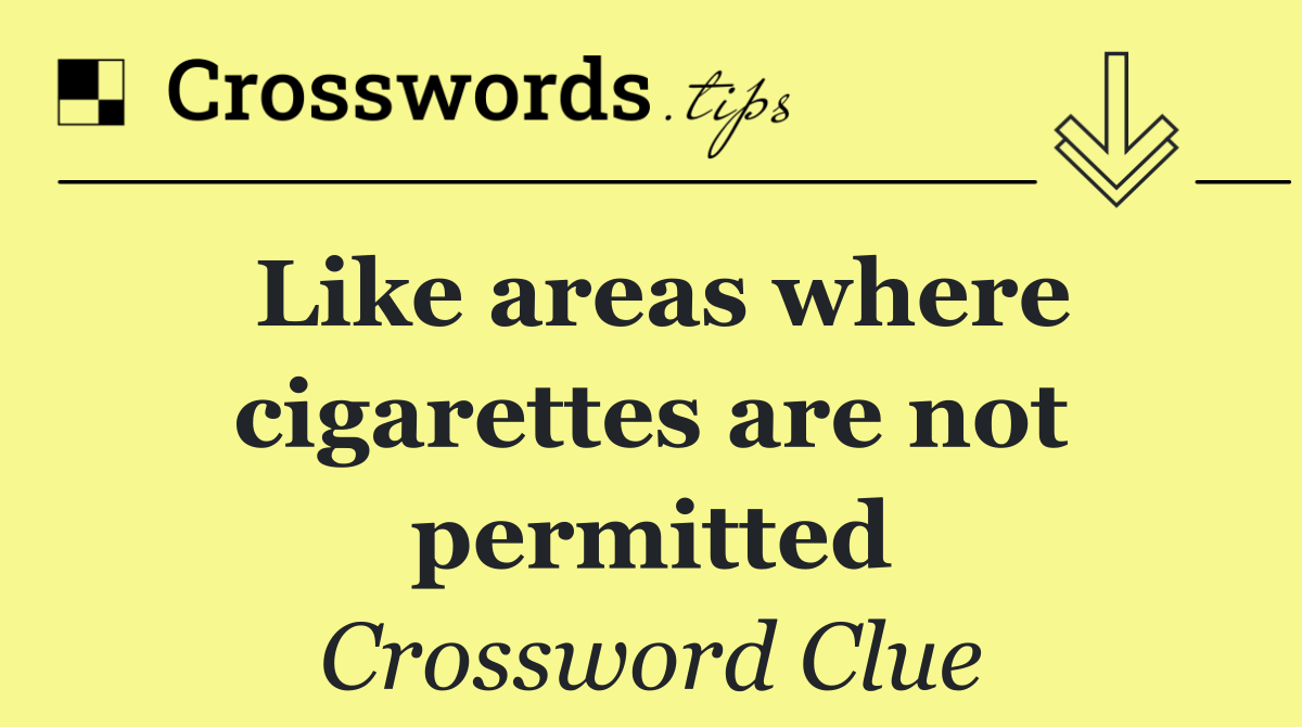 Like areas where cigarettes are not permitted