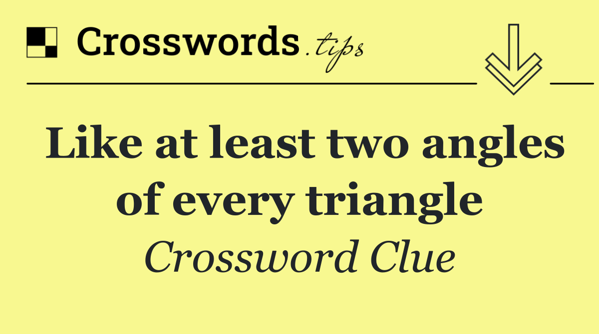 Like at least two angles of every triangle