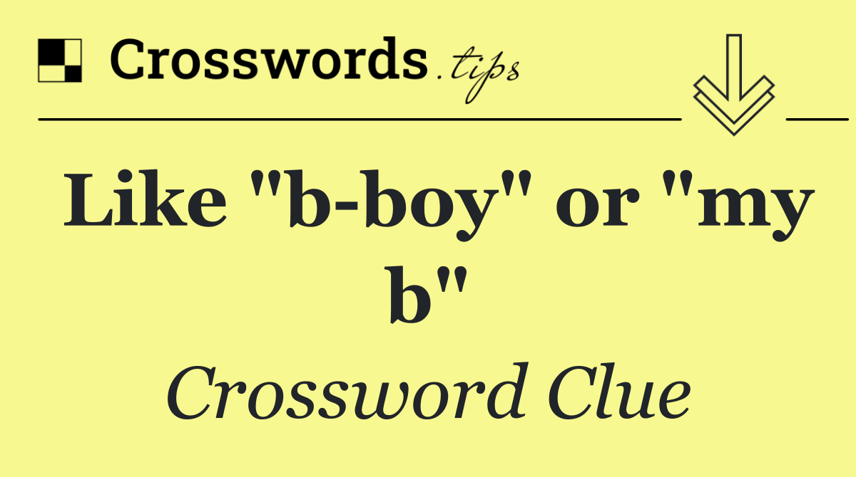 Like "b boy" or "my b"