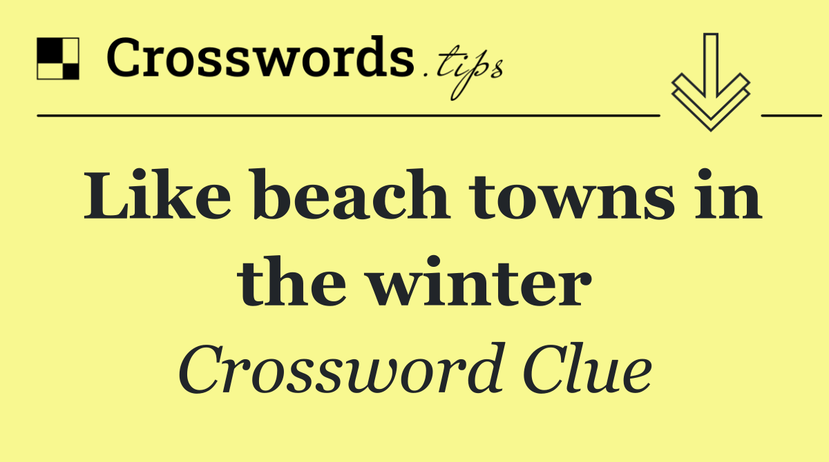Like beach towns in the winter