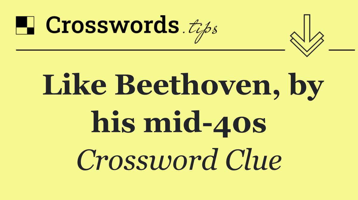 Like Beethoven, by his mid 40s