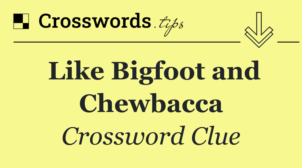 Like Bigfoot and Chewbacca