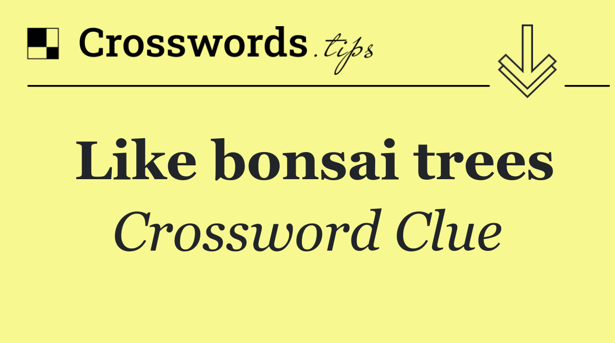 Like bonsai trees - Crossword Clue Answer - July 11 2024