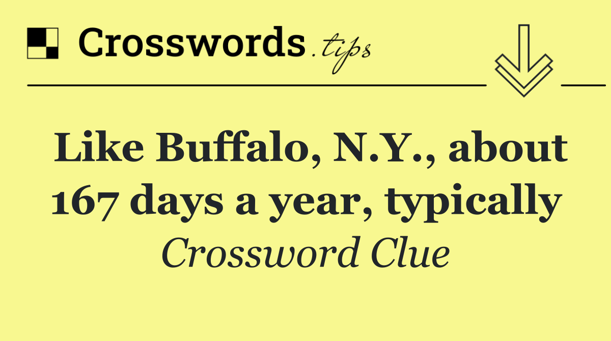 Like Buffalo, N.Y., about 167 days a year, typically