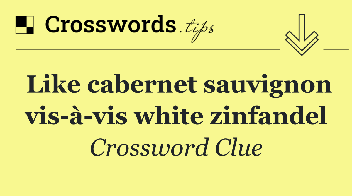 Like cabernet sauvignon vis à vis white zinfandel