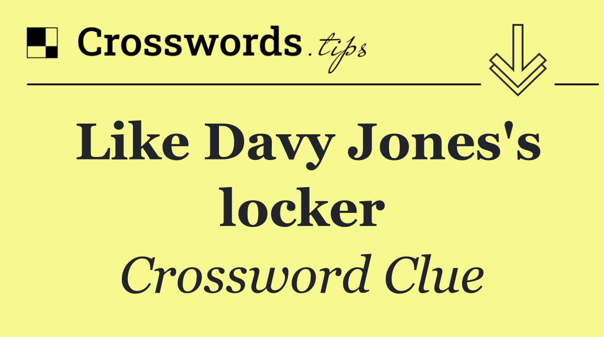 Like Davy Jones's locker