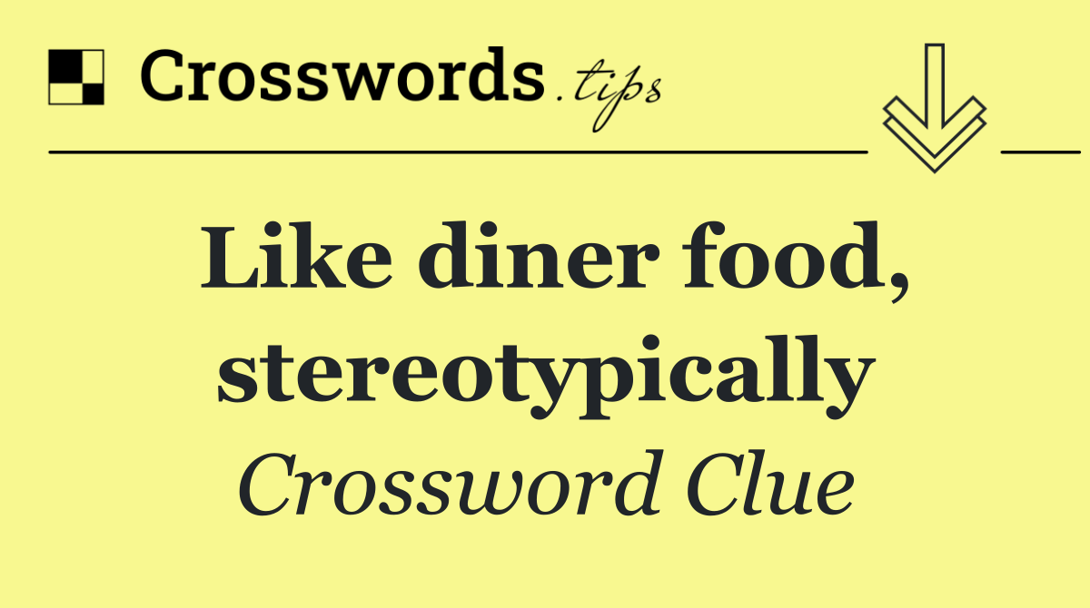 Like diner food, stereotypically