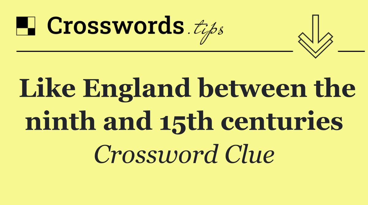 Like England between the ninth and 15th centuries