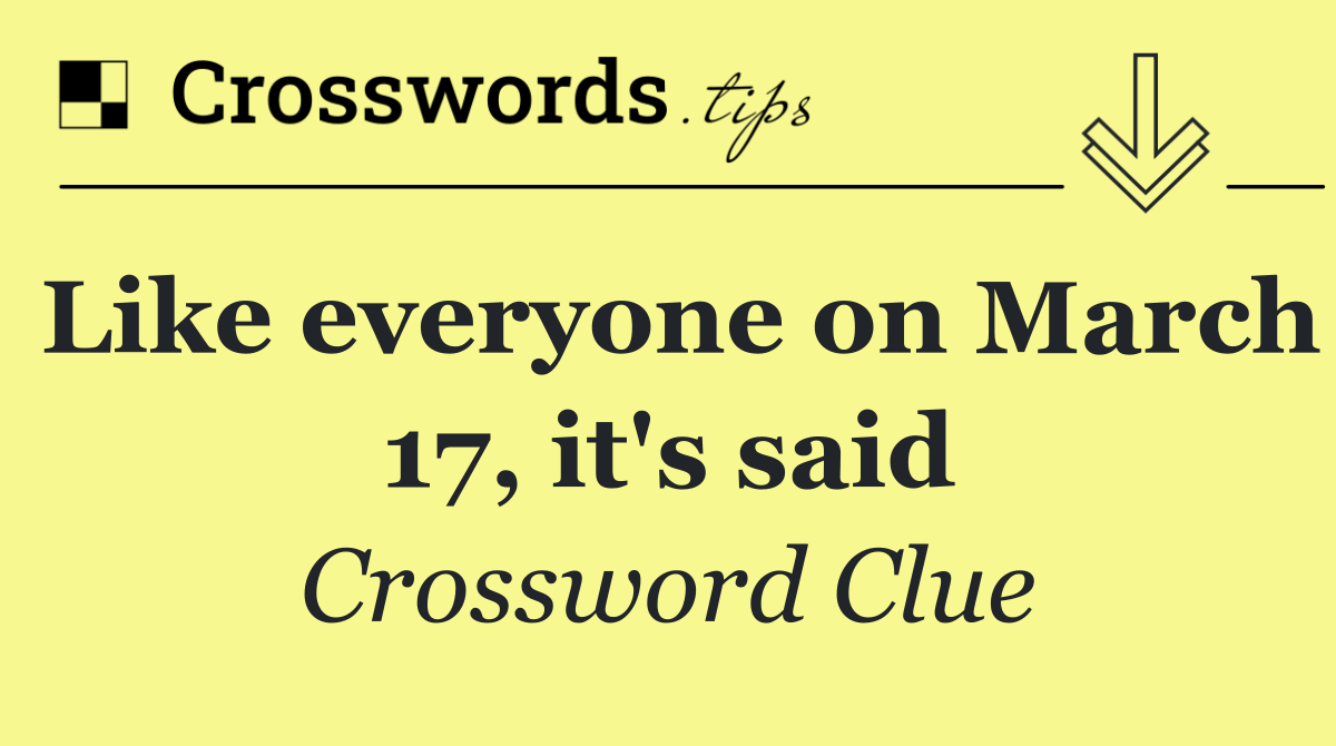 Like everyone on March 17, it's said