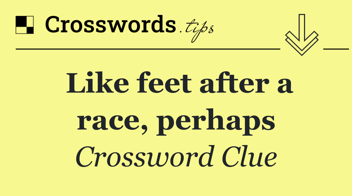 Like feet after a race, perhaps