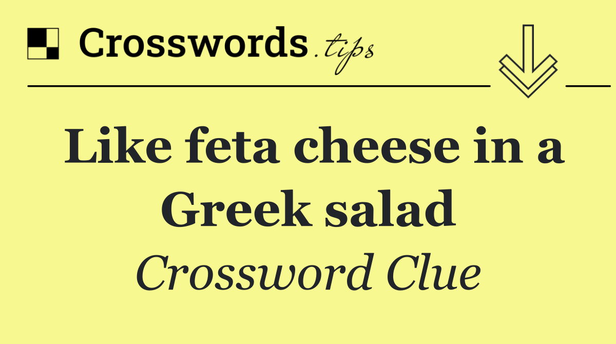 Like feta cheese in a Greek salad