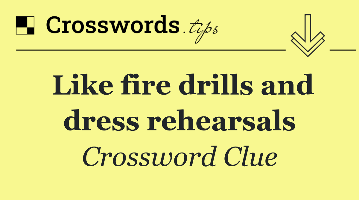 Like fire drills and dress rehearsals