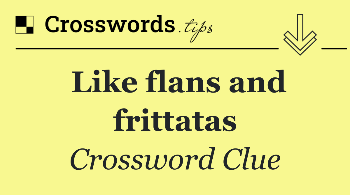 Like flans and frittatas