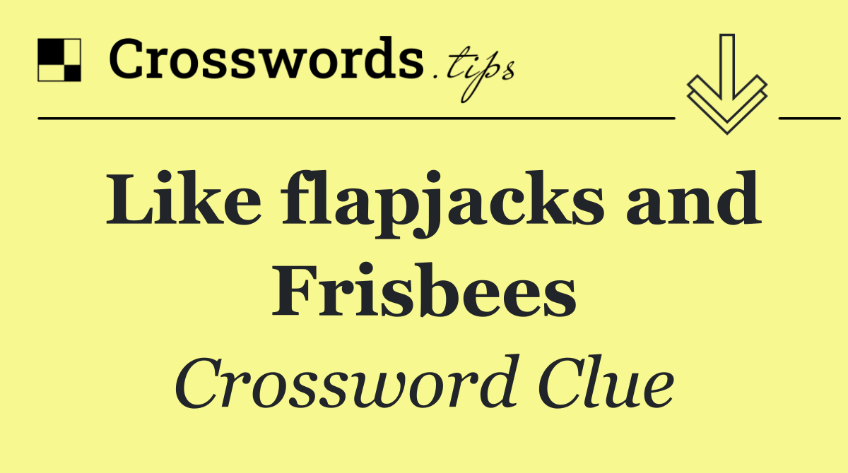 Like flapjacks and Frisbees