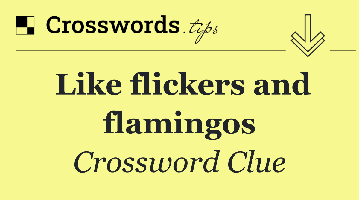 Like flickers and flamingos