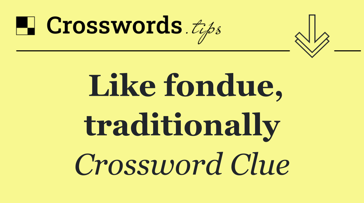 Like fondue, traditionally
