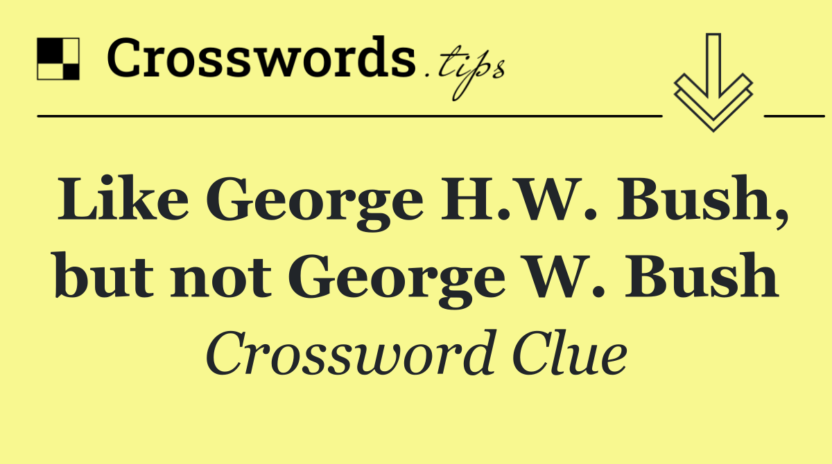 Like George H.W. Bush, but not George W. Bush
