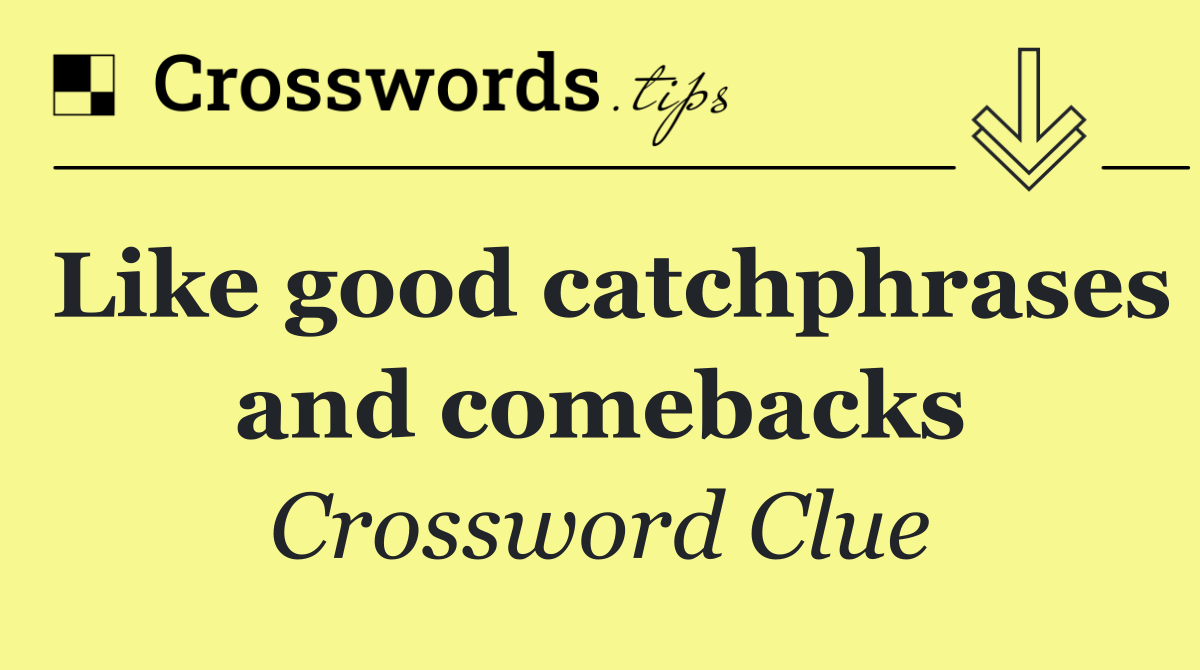 Like good catchphrases and comebacks