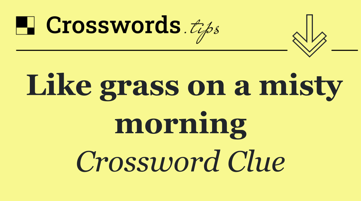 Like grass on a misty morning