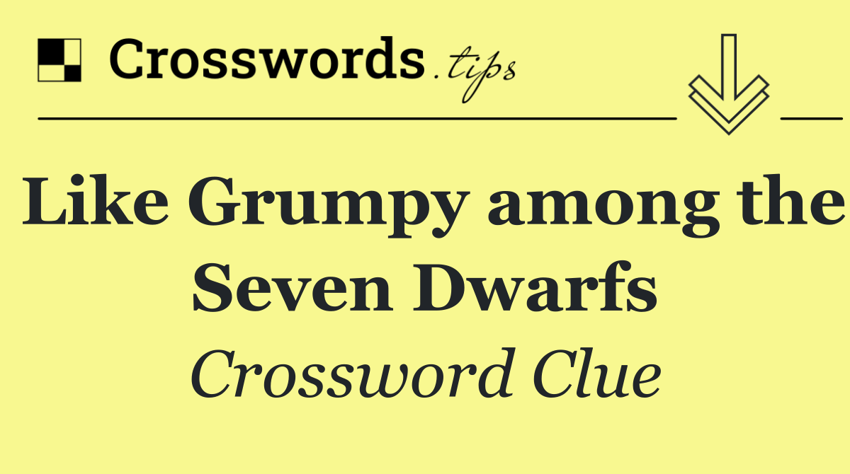 Like Grumpy among the Seven Dwarfs