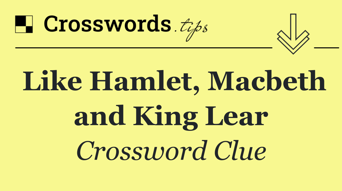 Like Hamlet, Macbeth and King Lear