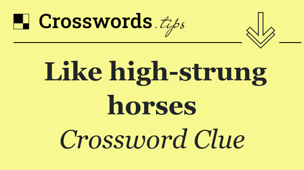 Like high strung horses