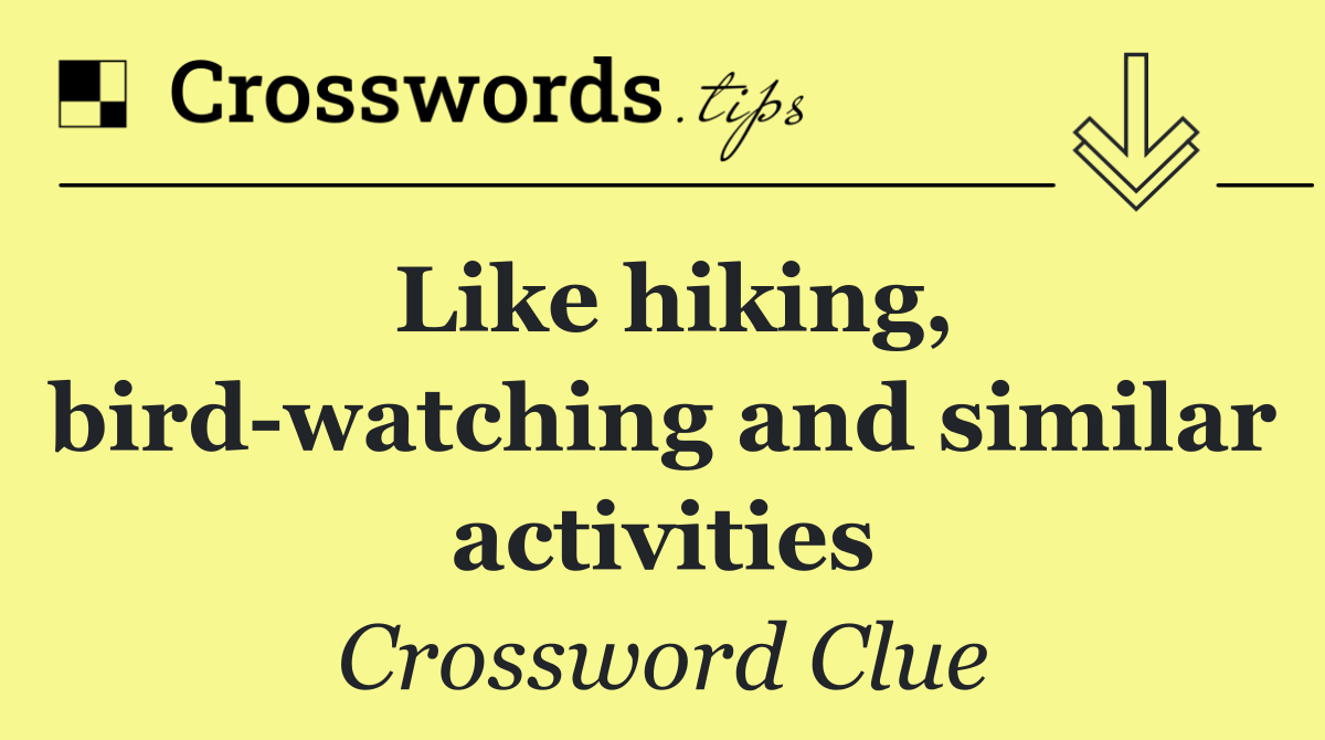 Like hiking, bird watching and similar activities