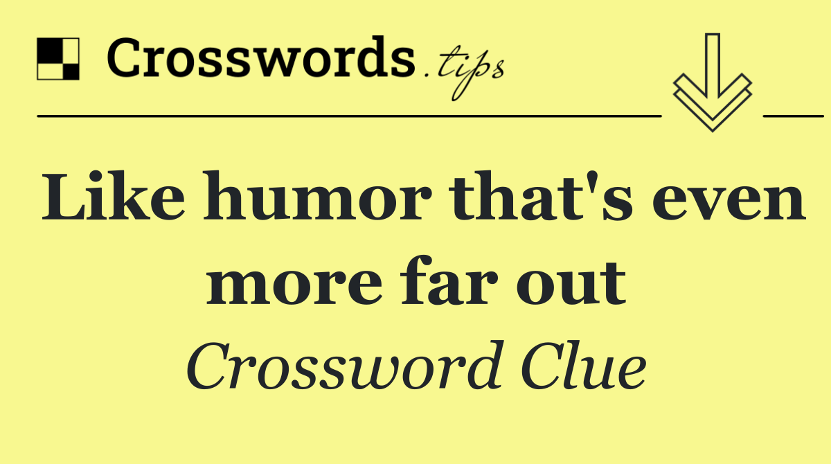 Like humor that's even more far out