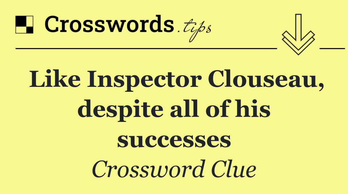 Like Inspector Clouseau, despite all of his successes