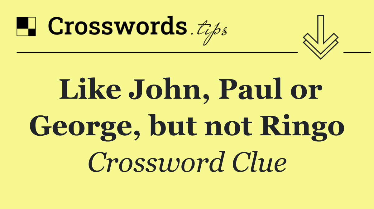 Like John, Paul or George, but not Ringo