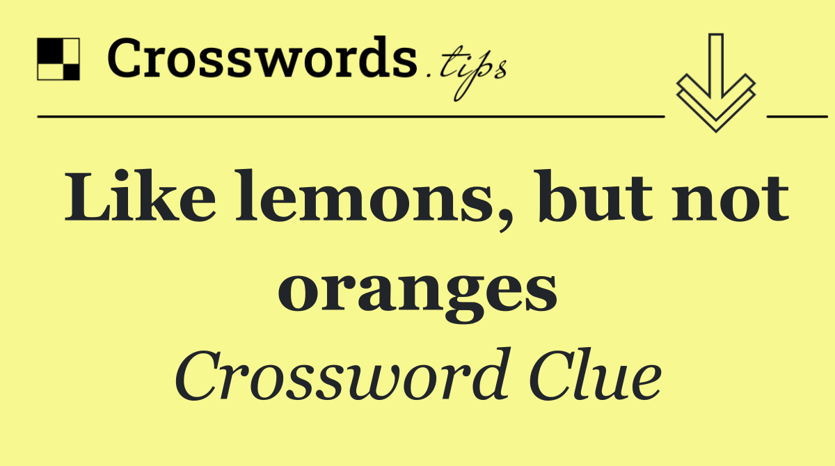 Like lemons, but not oranges