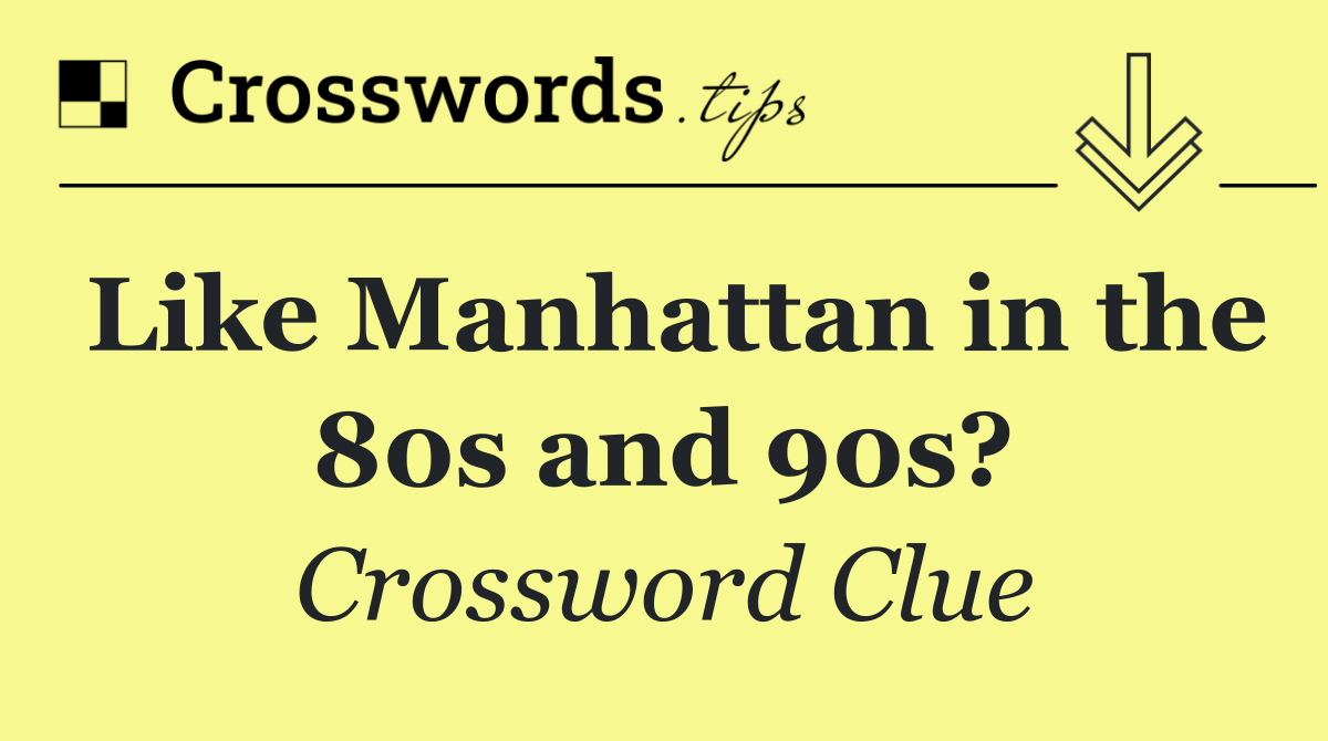 Like Manhattan in the 80s and 90s?
