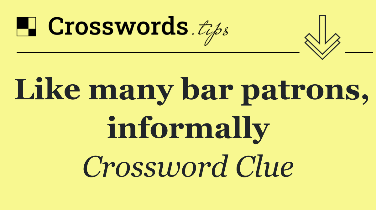 Like many bar patrons, informally