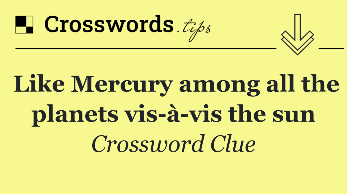Like Mercury among all the planets vis à vis the sun