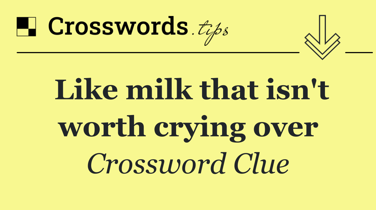 Like milk that isn't worth crying over